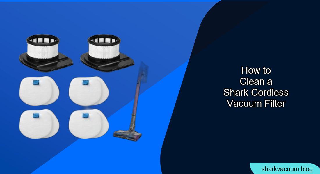 How to Clean a Shark Cordless Vacuum Filter: A Step-by-Step Guide